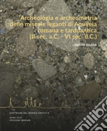 Archeologia e archeometria delle miscele leganti di Aquileia romana e tardoantica (II sec. a.C. - VI sec. d.C.) libro di Dilaria Simone