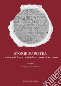 Storie su pietra. La vita nella Roma medievale attraverso le iscrizioni. Nuova ediz. libro di Annoscia G. M. (cur.)