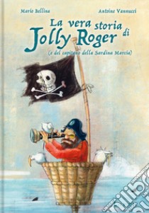 La vera storia di Jolly Roger (e del capitano della Sardina Marcia) libro di Bellina Mario; Vannucci Antoine