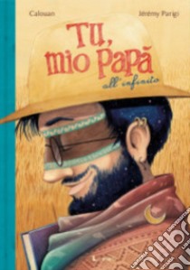 Tu, mio papà all'infinito. Ediz. a colori libro di Calouan