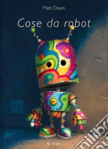 Cose da robot libro di Dixon Matt