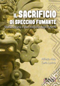 Il sacrificio di specchio fumante. Storia, società e idee religiose degli aztechi libro di Luvino Alfredo; Aldo Carlo