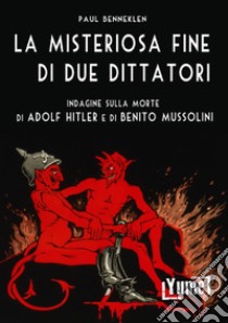 La misteriosa fine di due dittatori. Indagine sulla morte di Adolf Hitler e di Benito Mussolini libro di Paul Benneklen