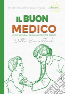 Il buon medico. Cure naturali per una perfetta salute libro di Dottor Beauvillard