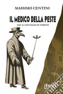 Il medico della peste. 1630: il contagio di Torino libro di Centini Massimo; Bernacci K. (cur.)