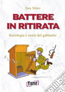 Battere in ritirata. Sociologia e storia del gabinetto libro di Tony Siluro