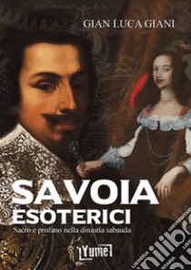 Savoia esoterici. Sacro e profano nella dinastia Sabauda libro di Giani Gian Luca; Bernacci K. (cur.)