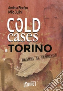 Cold cases a Torino. Drammi al femminile libro di Biscàro Andrea; Julini Milo