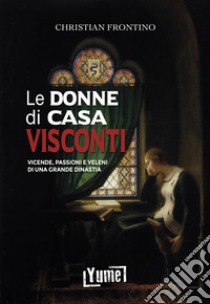 Le donne di casa Visconti. Vicende, passioni e veleni di una grande dinastia libro di Frontino Christian