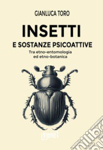 Insetti e sostanze psicoattive. Tra etno-entomologia ed etno-botanica libro di Toro Gianluca