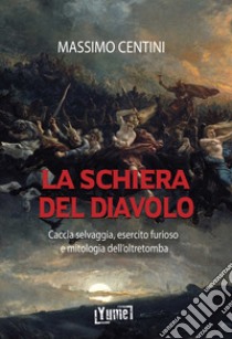 La schiera del diavolo. Caccia selvaggia, esercito furioso e mitologia dell'oltretomba libro di Centini Massimo