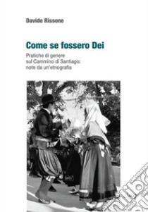 Come se fossero dei. Pratiche di genere sul Cammino di Santiago: note da un'etnografia libro di Rissone Davide