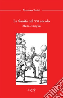 La sanità nel XXI secolo. Meno e meglio libro di Tosini Massimo