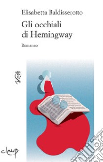 Gli occhiali di Hemingway libro di Baldisserotto Elisabetta