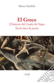 El Greco. L'Entierro del Conde de Orgaz. Tra la vita e la morte libro di Sambin Marco