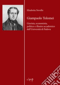 Giampaolo Tolomei. Giurista, economista, politico e illustre accademico dell'Università di Padova libro di Novello Elisabetta