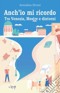 Anch'io mi ricordo. Tra Venezia, Mestre e dintorni libro di Bruni Annalisa