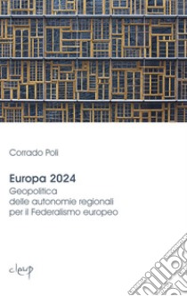 Europa 2024. Geopolitica delle autonomie regionali per il federalismo europeo libro di Poli Corrado