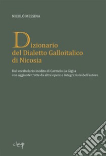 Dizionario del dialetto galloitalico di Nicosia. Dal vocabolario inedito di Carmelo La Giglia con aggiunte tratte da altre opere e integrazioni dell'autore libro di Messina Nicolò; Messina P. (cur.); Messina D. (cur.); Messina L. (cur.)