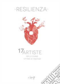 Resilienza. 17 artiste per le donne vittime di violenza libro di Coltro C. (cur.)