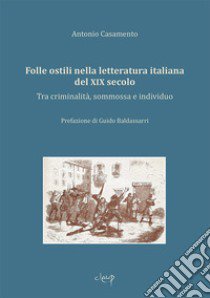 Folle ostili nella letteratura italiana del XIX secolo. Tra criminalità, sommossa e individuo libro di Casamento Antonio