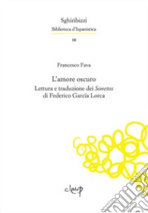 L'amore oscuro. Lettura e traduzione dei «Sonetos» di Federico García Lorca. Ediz. multilingue libro di Fava Francesco; García Lorca Federico