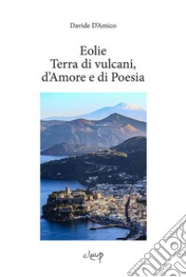 Eolie. Terra di vulcani, d'amore e di poesia libro di D'Amico Davide F.