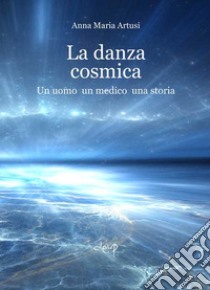 La danza cosmica. Un uomo, un medico, una storia libro di Artusi Anna Maria