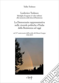 Lodovico Todesco. Medaglia d'argento al merito nella lotta di Resistenza. La Democrazia rappresentativa nelle vicende politiche d'Italia dalla Resistenza ad oggi nel 75° anniversario dell'eccidio del Monte Grappa 1944-2019 libro di Todesco Tullio