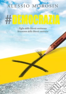 #democrazia. Figlia della libertà costituente. Strumento della libertà costituita libro di Morosin Alessio