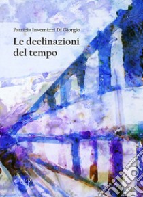 Le declinazioni del tempo libro di Di Giorgio Invernizzi Patrizia