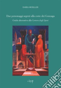 Due personaggi segreti alla Corte dei Gonzaga. Guida alternativa alla Camera degli Sposi libro di Mueller Daria