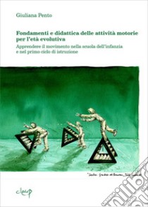 Fondamenti e didattica delle attività motorie per l'età evolutiva. Apprendere il movimento nella scuola dell'infanzia e nel primo ciclo di istruzione libro di Pento Giuliana