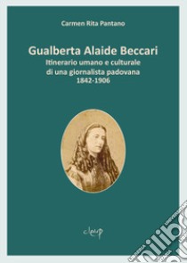 Gualberta Alaide Beccari. Itinerario umano e culturale di una giornalista padovana 1842-1906 libro di Pantano Carmen Rita