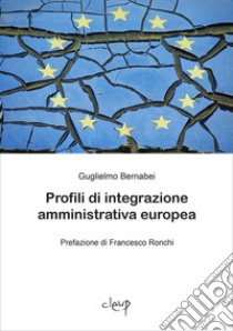 Profili di integrazione amministrativa europea libro di Bernabei Guglielmo