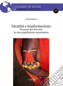 Identità e trasformazione. Processi del divenire in una popolazione amazzonica libro di Bollettin Paride