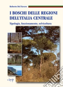 I boschi delle regioni dell'Italia centrale. Tipologia, funzionamento, selvicoltura libro di Del Favero Roberto