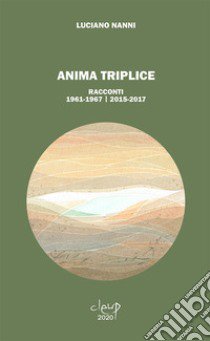 Anima triplice. Racconti 1961-1967/2015-2017 libro di Nanni Luciano