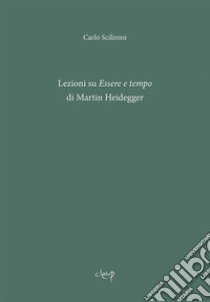 Lezioni su «Essere e tempo» di Martin Heidegger libro di Scilironi Carlo