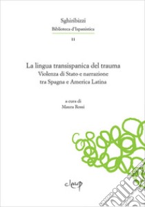 La lingua transispanica del trauma. Violenza di Stato e narrazione tra Spagna e America Latina. Ediz. multilingue libro di Rossi M. (cur.)