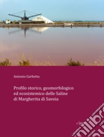 Profilo storico, geomorfologico ed ecosistemico delle Saline di Margherita di Savoia libro di Garbetta Antonio