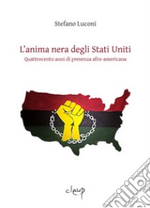 L'anima nera degli Stati Uniti. Quattrocento anni di presenza afro-americana libro di Luconi Stefano