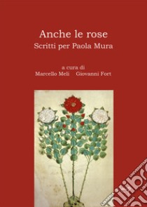 Anche le rose. Scritti per Paola Mura libro di Meli M. (cur.); Fort G. (cur.)