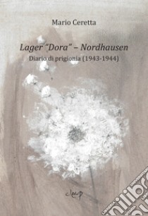 Lager «Dora». Nordhausen. Diario di prigionia (1943-1944) libro di Ceretta Mario; Borriero G. (cur.); Magro A. (cur.)