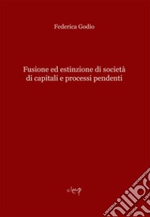 Fusione ed estinzione di società di capitali e processi pendenti libro di Godio Federica