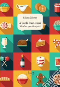 A tavola con Liliana. Vi offro questi sapori libro di Ziliotto Liliana