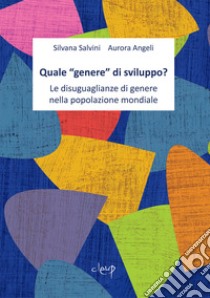 Quale «genere» di sviluppo? Le disuguaglianze di genere nella popolazione mondiale libro di Salvini Silvana; Angeli Aurora