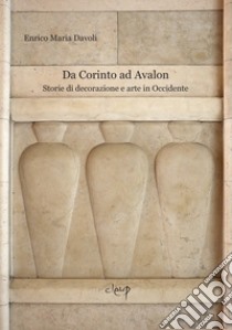Da Corinto ad Avalon. Storie di decorazione e arte in Occidente libro di Davoli Enrico Maria
