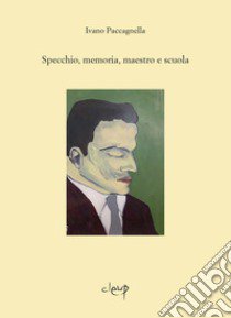 Specchio, memoria, maestro e scuola libro di Paccagnella Ivano