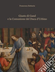 Giusto di Gand e la Comunione del Duca d'Urbino libro di Bottacin Francesca